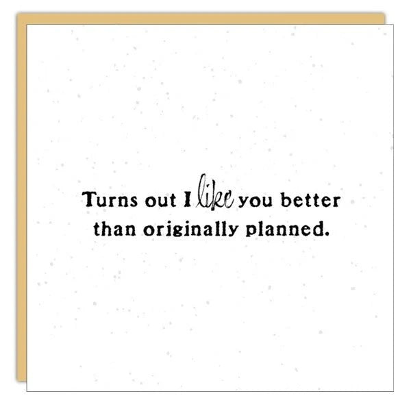 Card with text 'Turns out I like you better than originally planned.' on a white background.